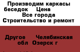 Производим каркасы беседок. › Цена ­ 22 000 - Все города Строительство и ремонт » Другое   . Челябинская обл.,Озерск г.